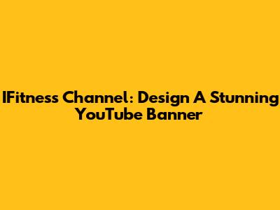 IFitness Channel: Design A Stunning YouTube Banner