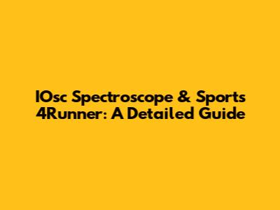 IOsc Spectroscope & Sports 4Runner: A Detailed Guide