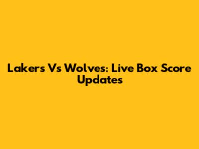 Lakers Vs Wolves: Live Box Score Updates