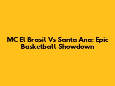 MC El Brasil Vs Santa Ana: Epic Basketball Showdown