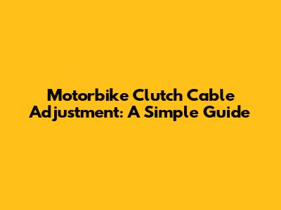 Motorbike Clutch Cable Adjustment: A Simple Guide