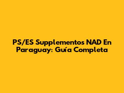 PS/ES Supplementos NAD En Paraguay: Guía Completa
