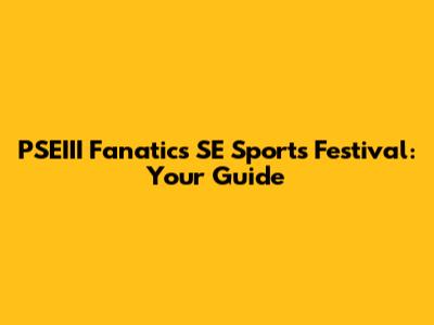 PSEIII Fanatics SE Sports Festival: Your Guide