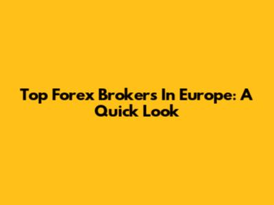 Top Forex Brokers In Europe: A Quick Look